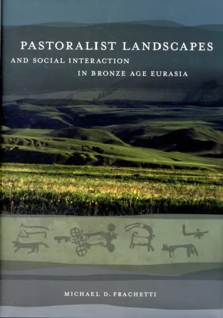 Pastoralist Landscapes and Social Interaction in Bronze Age Eurasia by Michael David Frachetti