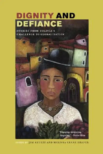 Dignity and Defiance: Stories from Bolivia's Challenge to Globalization by James Shultz, Melissa Draper