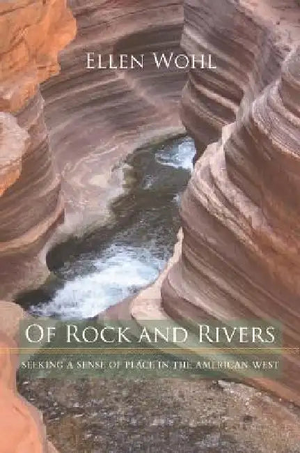 Of Rock and Rivers: Seeking a Sense of Place in the American West by Ellen E. Wohl