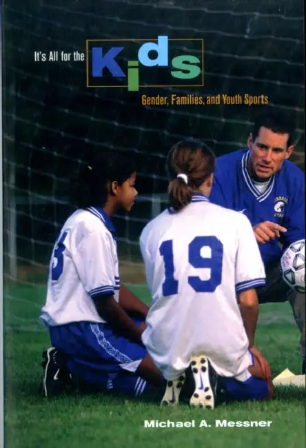 It's All for the Kids: Gender, Families, and Youth Sports by Michael Messner