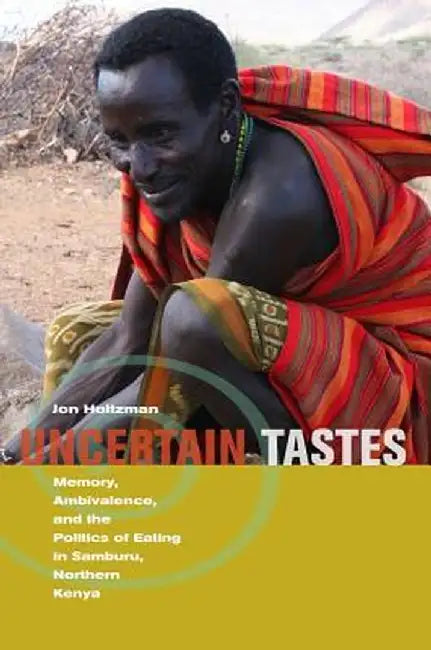 Uncertain Tastes: Memory Ambivalence and the Politics of Eating in Samburu Northern Kenya by Holtzman