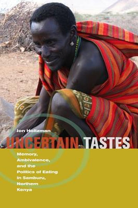 Uncertain Tastes: Memory Ambivalence and the Politics of Eating in Samburu Northern Kenya by Holtzman