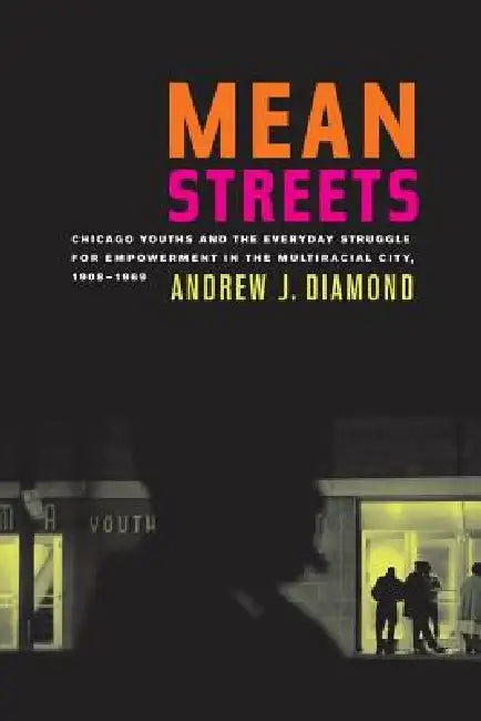 Mean Streets: Chicago Youths and the Everyday Struggle for Empowerment in the Multiracial City, 1908-1969 Volume 27 by Andrew J. Diamond