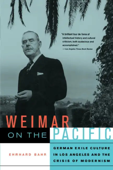 Weimar on the Pacific: German Exile Culture in Los Angeles and the Crisis of Modernism Volume 41 by Ehrhard Bahr