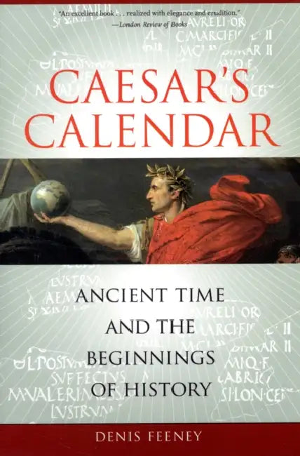 Caesar's Calendar: Ancient Time and the Beginnings of History Volume 65 by Denis Feeney
