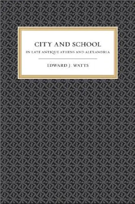 City and School in Late Antique Athens and Alexandria: Volume 41 by Edward J. Watts