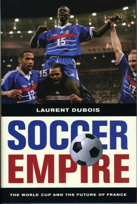 Soccer Empire: The World Cup and the Future of France by Laurent DuBois