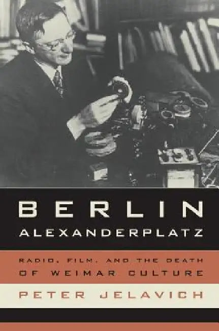 Berlin Alexanderplatz: Radio, Film, and the Death of Weimar Culture Volume 37 by Peter Jelavich