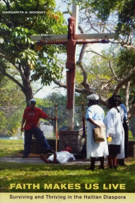 Faith Makes Us Live: Surviving and Thriving in the Haitian Diaspora by Margarita Mooney