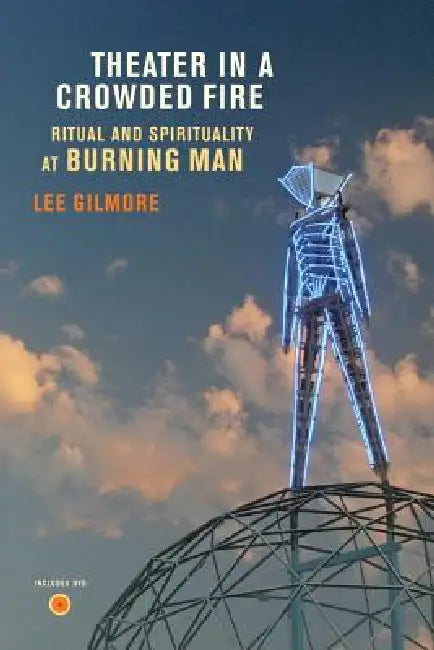 Theater in a Crowded Fire: Ritual and Spirituality at Burning Man [With DVD] by Lee Gilmore