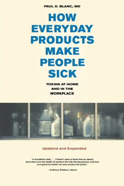 How Everyday Products Make People Sick, Updated and Expanded: Toxins at Home and in the Workplace by Paul D. Blanc
