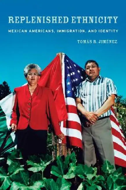 Replenished Ethnicity: Mexican Americans, Immigration, and Identity by Tomas Jimenez