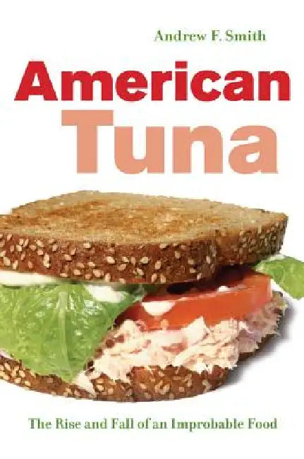 American Tuna: The Rise and Fall of an Improbable Food Volume 37 by Andrew F. Smith