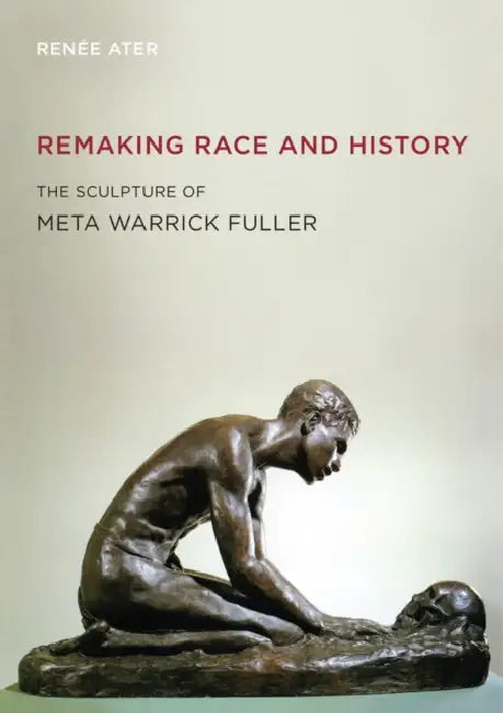 Remaking Race and History: The Sculpture of Meta Warrick Fuller by Renée Ater