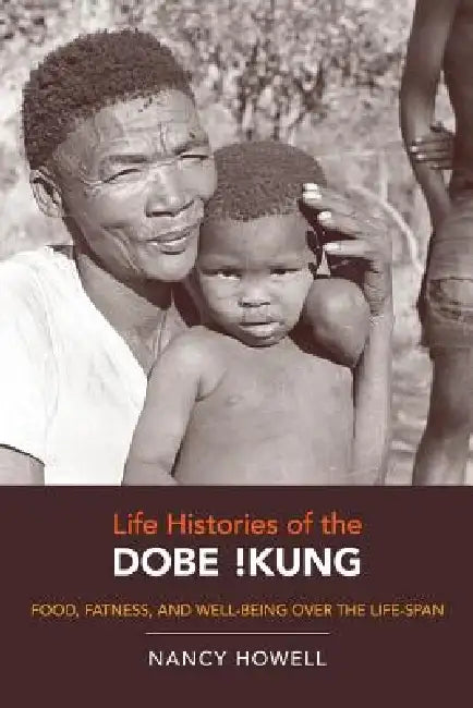 Life Histories of the Dobe !Kung: Food, Fatness, and Well-Being Over the Life-Span Volume 4 by Nancy Howell