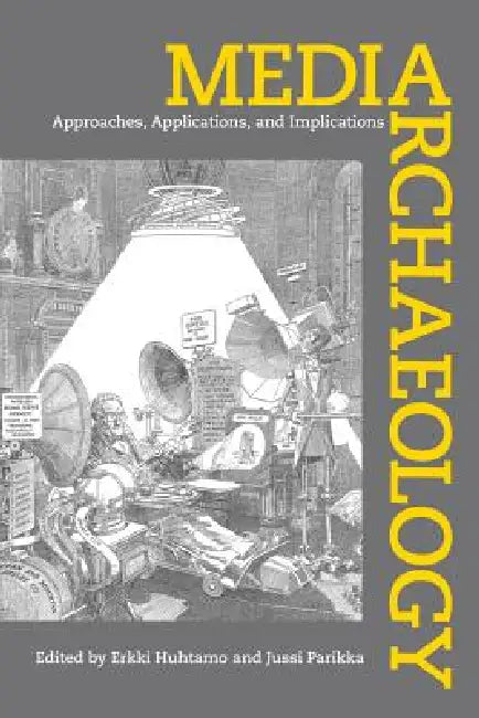 Media Archaeology: Approaches, Applications, and Implications by Erkki Huhtamo, Jussi Parikka