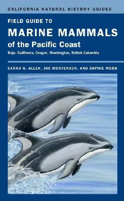 Field Guide to Marine Mammals of the Pacific Coast: Volume 100 by Sarah G. Allen, Joe Mortenson, Sophie Webb