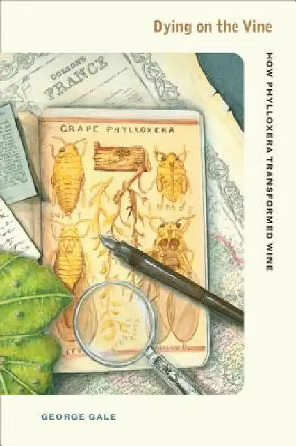 Dying on the Vine: How Phylloxera Transformed Wine by George D. Gale