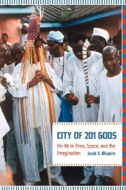 City of 201 Gods: Ilé-Ifè in Time, Space, and the Imagination by Jacob Olupona
