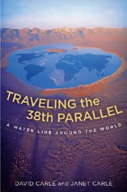 Traveling the 38th Parallel: A Water Line Around the World by David Carle, Janet Carle