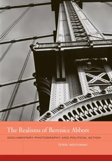 The Realisms of Berenice Abbott: Documentary Photography and Political Action Volume 2 by Terri Weissman