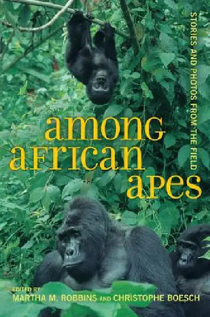 Among African Apes: Stories and Photos from the Field by Martha M. Robbins, Christophe Boesch