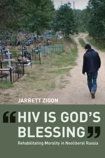 HIV Is God's Blessing: Rehabilitating Morality in Neoliberal Russia by Jarrett Zigon