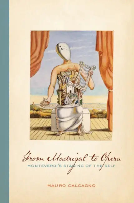 From Madrigal to Opera: Monteverdi's Staging of the Self by Mauro Calcagno