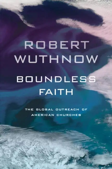 Boundless Faith: The Global Outreach of American Churches by Robert Wuthnow