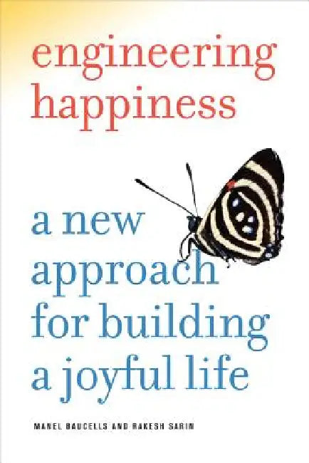 Engineering Happiness: A New Approach for Building a Joyful Life by Manel Baucells, Rakesh Sarin