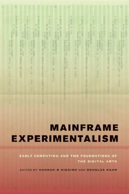Mainframe Experimentalism: Early Computing and the Foundation of the Digital Arts by Hannah Higgins, Douglas Kahn
