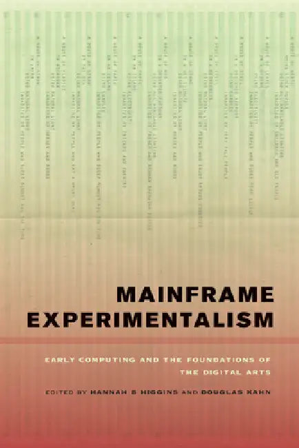 Mainframe Experimentalism: Early Computing and the Foundations of the Digital Arts by Hannah Higgins, Douglas Kahn