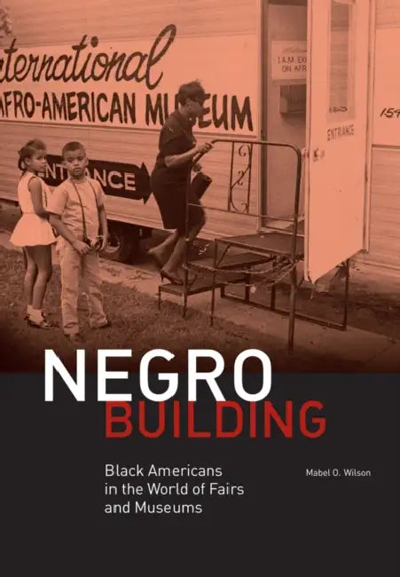 Negro Building: Black Americans in the World of Fairs and Museums by Mabel O. Wilson
