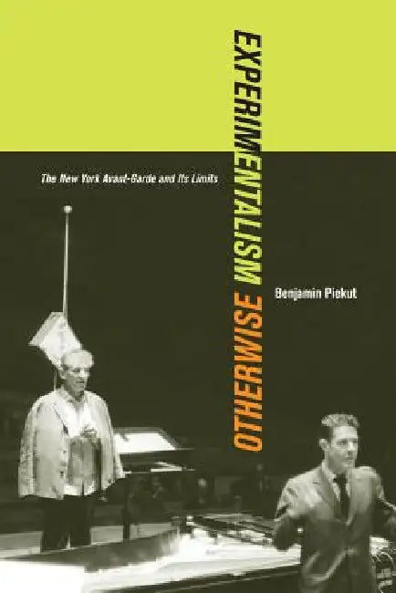 Experimentalism Otherwise: The New York Avant-Garde and Its Limits Volume 11 by Benjamin Piekut