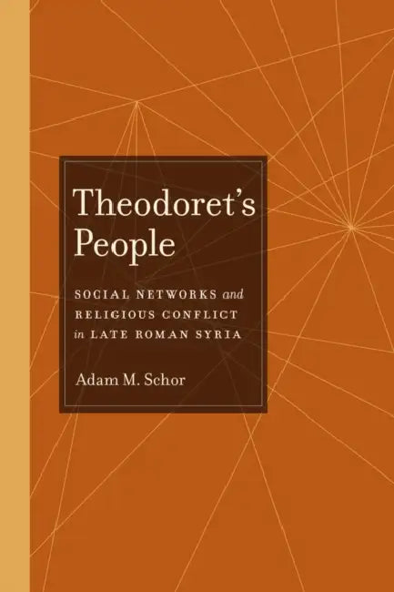 Theodoret's People: Social Networks and Religious Conflict in Late Roman Syria Volume 48 by Adam M. Schor