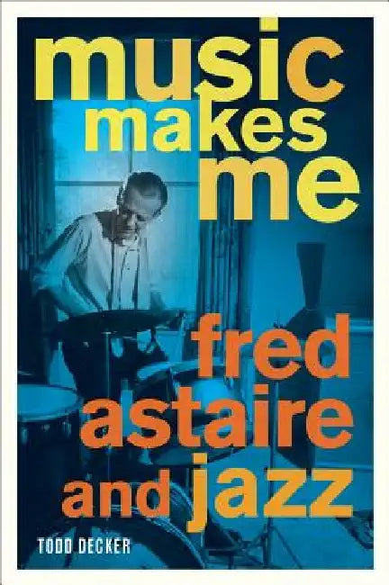 Music Makes Me: Fred Astaire and Jazz by Todd Decker