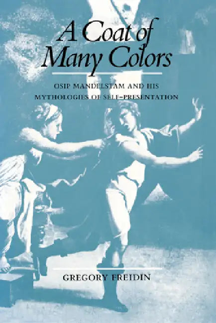 A Coat of Many Colors: Osip Mandelstam and His Mythologies of Self-Presentation by Gregory Freidin