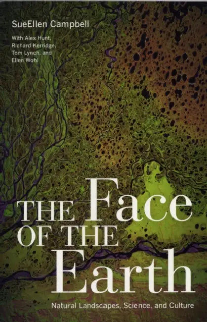 The Face of the Earth: Natural Landscapes, Science, and Culture by Sueellen Campbell, Alex Hunt, Richard Kerridge