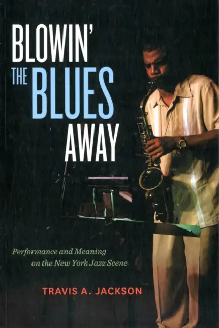 Blowin' the Blues Away: Performance and Meaning on the New York Jazz Scene Volume 16 by Travis A. Jackson