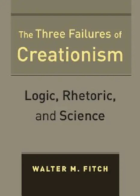 The Three Failures of Creationism: Logic, Rhetoric, and Science by Walter Fitch