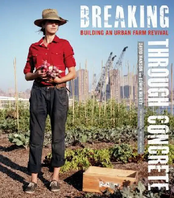 Breaking Through Concrete: Building an Urban Farm Revival by David Hanson, Edwin Marty, Mark Winne