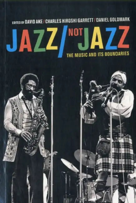 Jazz/Not Jazz: The Music and Its Boundaries by David Ake, Charles Hiroshi Garrett, Daniel Ira Goldmark