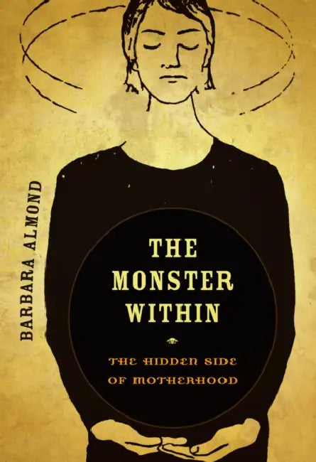 The Monster Within: The Hidden Side of Motherhood by Barbara Almond