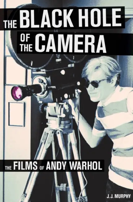 The Black Hole of the Camera: The Films of Andy Warhol by J. J. Murphy