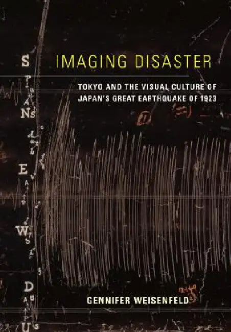 Imaging Disaster: Tokyo and the Visual Culture of Japan's Great Earthquake of 1923 Volume 22 by Gennifer Weisenfeld