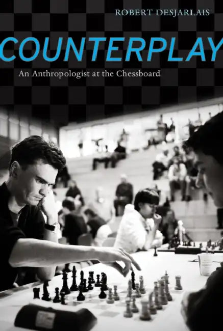 Counterplay: An Anthropologist at the Chessboard by Robert R. Desjarlais