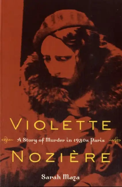 Violette Noziere: A Story of Murder in 1930s Paris by Sarah Maza