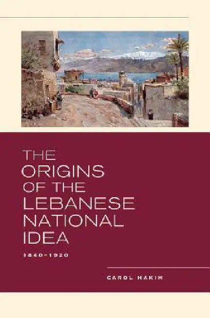 The Origins of the Lebanese National Idea: 1840-1920 by Carol Hakim