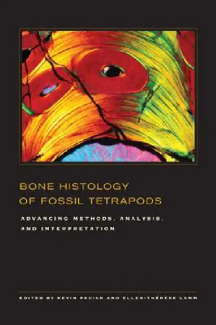 Bone Histology of Fossil Tetrapods: Advancing Methods, Analysis, and Interpretation by Kevin Padian, Ellen-Thérèse Lamm