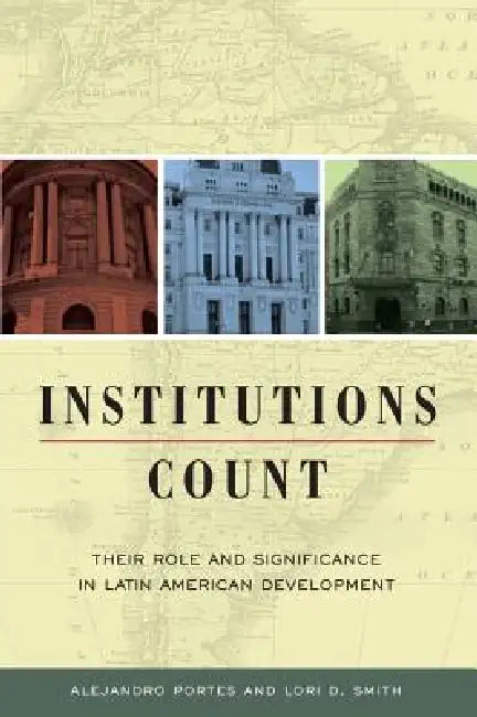 Institutions Count: Their Role and Significance in Latin American Development by Alejandro Portes, Lori D. Smith